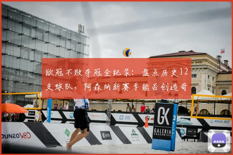 欧冠不败夺冠全纪录：盘点历史12支球队，阿森纳新赛季能否创造奇迹？