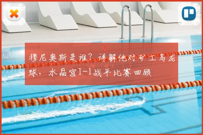 穆尼奥斯是谁?详解他对矿工乌龙球,水晶宫1-1战平比赛回顾