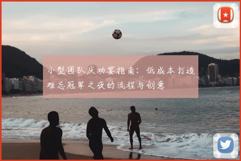 小型团队庆功宴指南：低成本打造难忘冠军之夜的流程与创意
