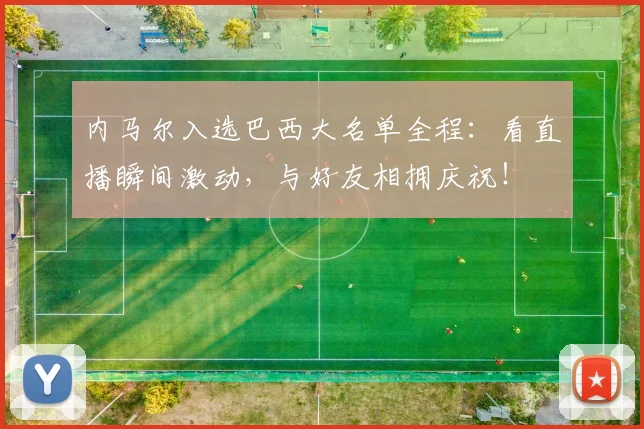 内马尔入选巴西大名单全程：看直播瞬间激动，与好友相拥庆祝！