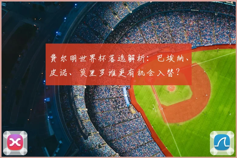 费尔明世界杯落选解析:巴埃纳、皮诺、莫里罗谁更有机会入替?