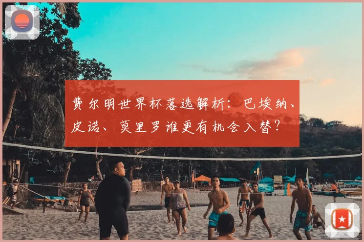 费尔明世界杯落选解析：巴埃纳、皮诺、莫里罗谁更有机会入替？