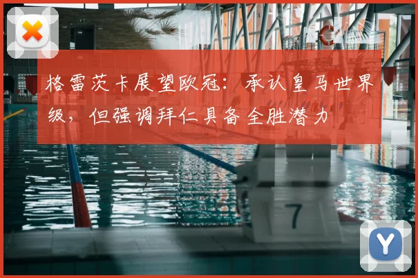 格雷茨卡展望欧冠:承认皇马世界级,但强调拜仁具备全胜潜力